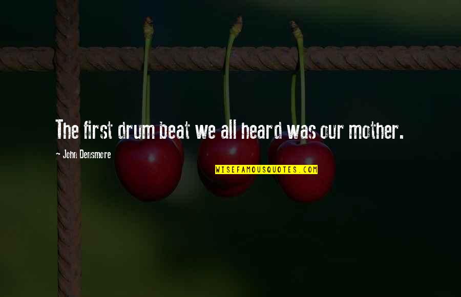 Drum Beat Quotes By John Densmore: The first drum beat we all heard was