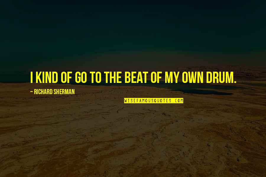 Drum Beat Quotes By Richard Sherman: I kind of go to the beat of