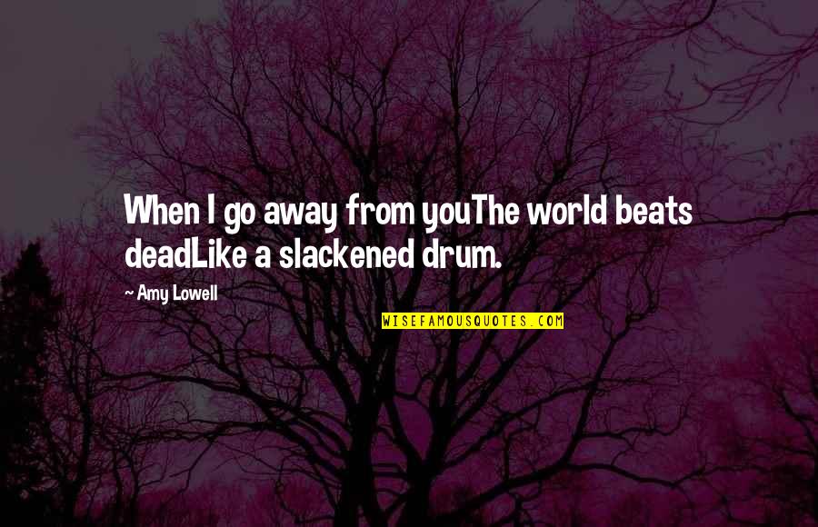 Drum Beats Quotes By Amy Lowell: When I go away from youThe world beats