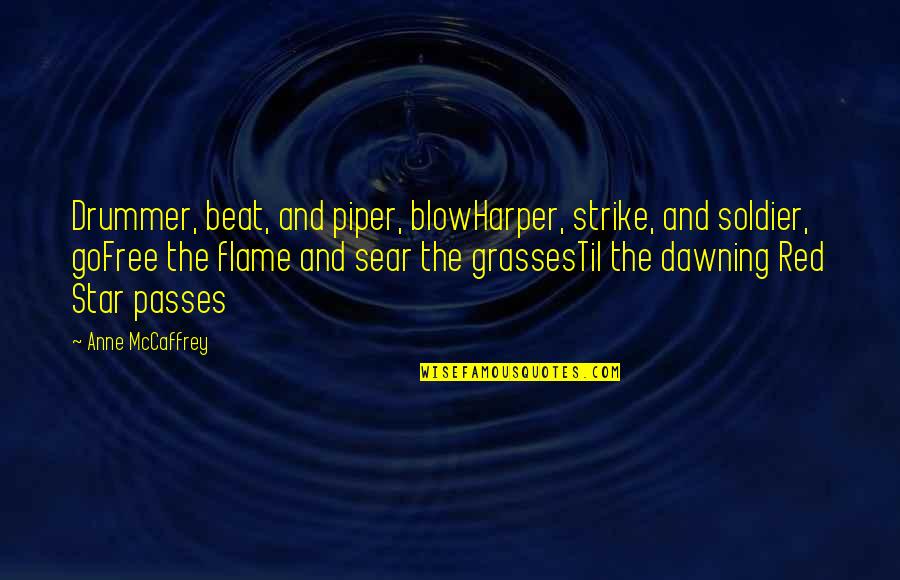 Drum Beats Quotes By Anne McCaffrey: Drummer, beat, and piper, blowHarper, strike, and soldier, Drum Beats Quotes By Anne McCaffrey: Drummer, beat, and piper, blowHarper, strike, and soldier,