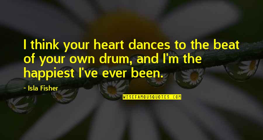 Drum Beats Quotes By Isla Fisher: I think your heart dances to the beat