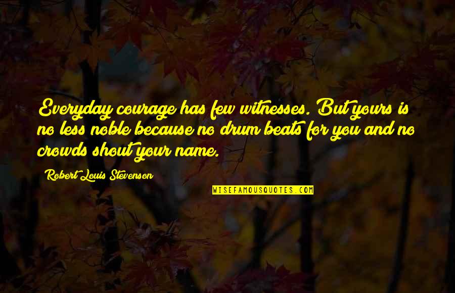 Drum Beats Quotes By Robert Louis Stevenson: Everyday courage has few witnesses. But yours is
