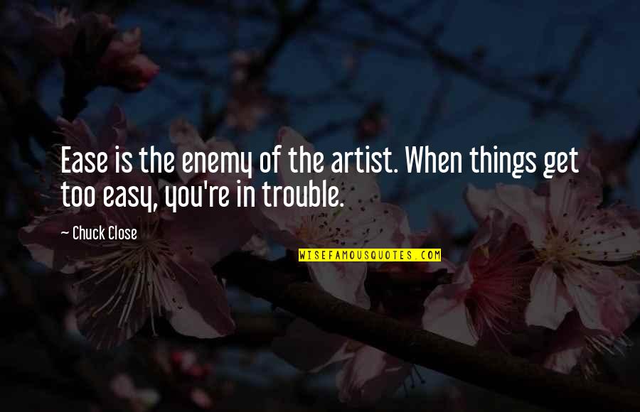 Drum Corps Motivational Quotes By Chuck Close: Ease is the enemy of the artist. When