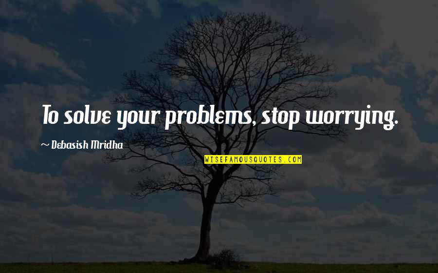 Drum Groove Quotes By Debasish Mridha: To solve your problems, stop worrying.