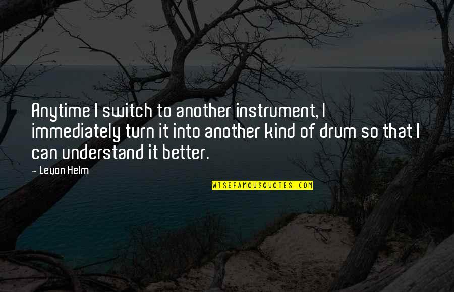 Drum Instrument Quotes By Levon Helm: Anytime I switch to another instrument, I immediately