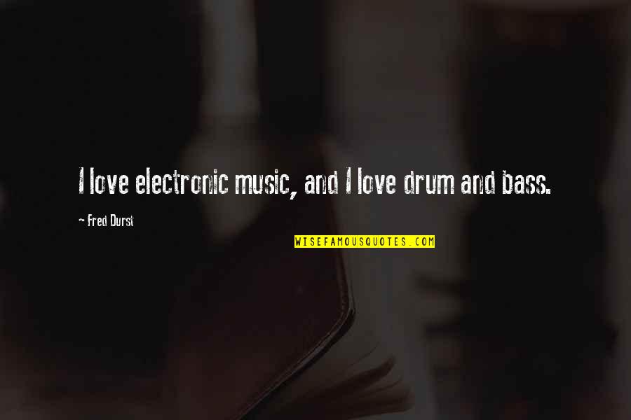 Drum Music Quotes By Fred Durst: I love electronic music, and I love drum Drum Music Quotes By Fred Durst: I love electronic music, and I love drum