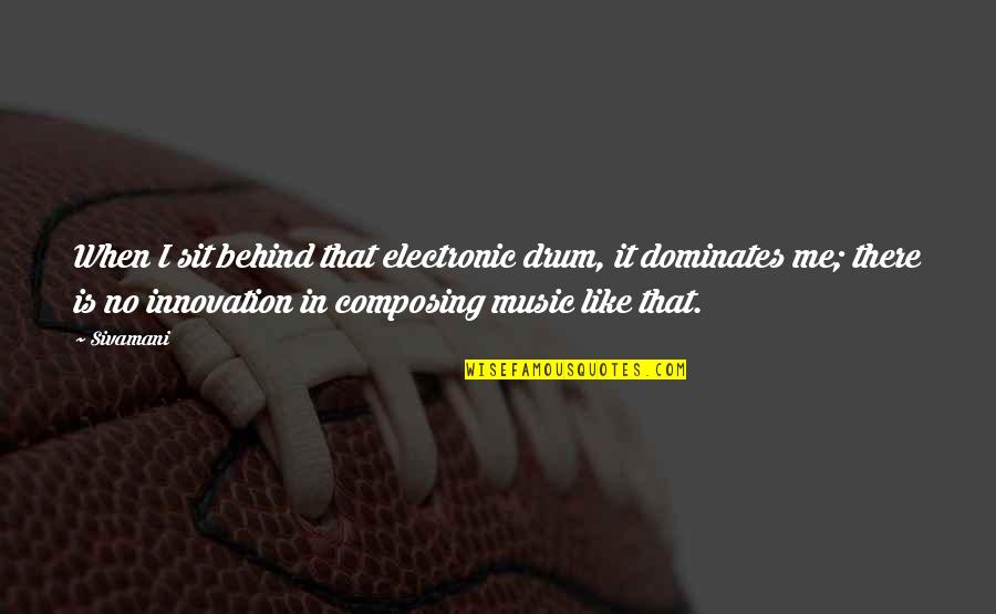 Drum Music Quotes By Sivamani: When I sit behind that electronic drum, it Drum Music Quotes By Sivamani: When I sit behind that electronic drum, it