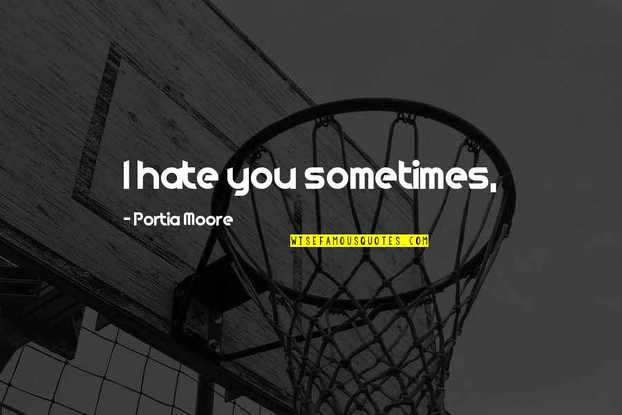 Drum Player Quotes By Portia Moore: I hate you sometimes,