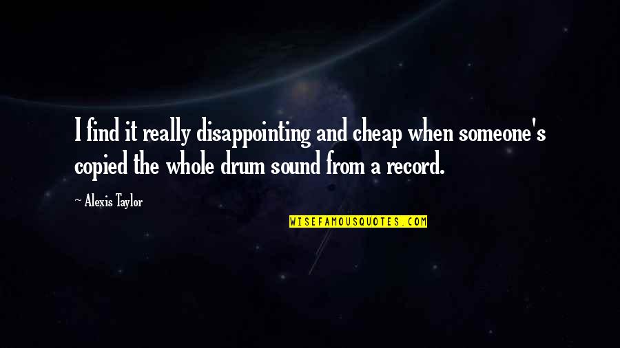 Drum Quotes By Alexis Taylor: I find it really disappointing and cheap when