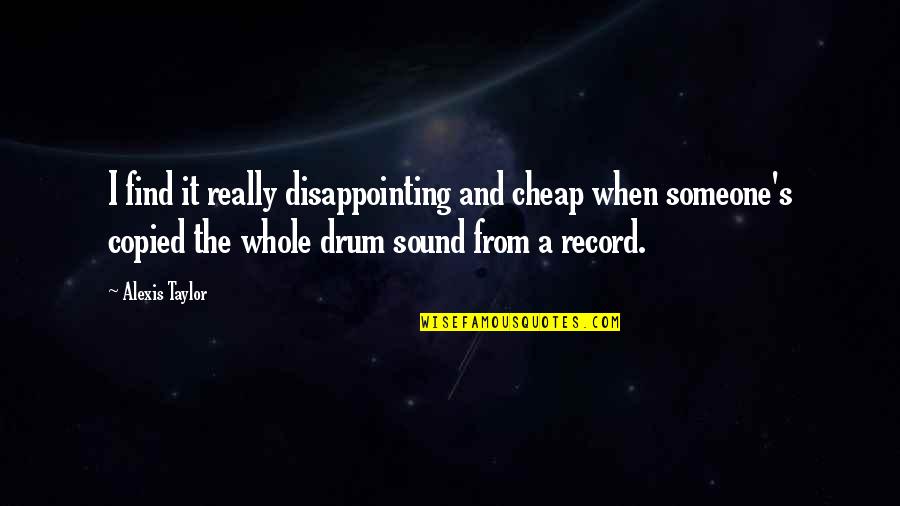 Drum Quotes By Alexis Taylor: I find it really disappointing and cheap when Drum Quotes By Alexis Taylor: I find it really disappointing and cheap when