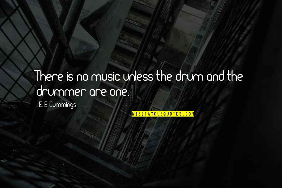 Drum Quotes By E. E. Cummings: There is no music unless the drum and