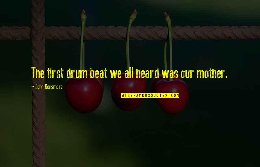 Drum Quotes By John Densmore: The first drum beat we all heard was Drum Quotes By John Densmore: The first drum beat we all heard was