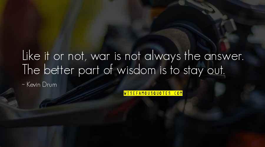 Drum Quotes By Kevin Drum: Like it or not, war is not always Drum Quotes By Kevin Drum: Like it or not, war is not always
