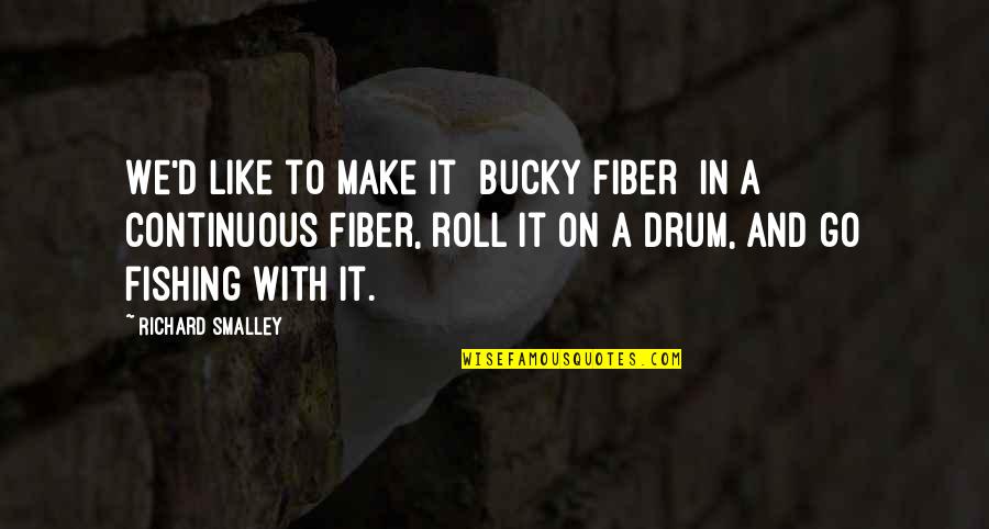 Drum Quotes By Richard Smalley: We'd like to make it [bucky fiber] in