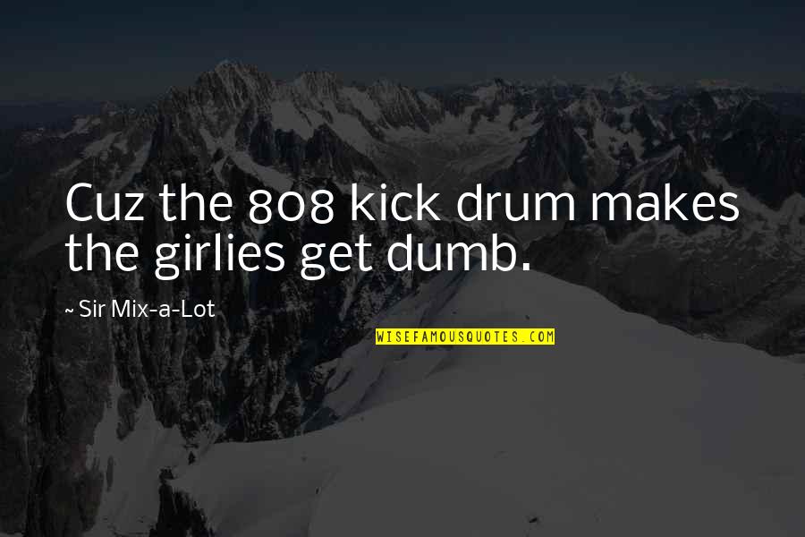 Drum Quotes By Sir Mix-a-Lot: Cuz the 808 kick drum makes the girlies