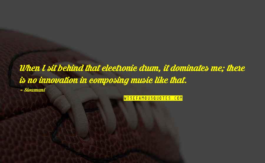 Drum Quotes By Sivamani: When I sit behind that electronic drum, it Drum Quotes By Sivamani: When I sit behind that electronic drum, it