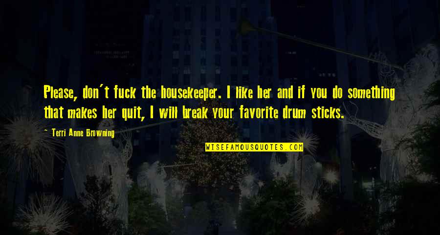 Drum Quotes By Terri Anne Browning: Please, don't fuck the housekeeper. I like her Drum Quotes By Terri Anne Browning: Please, don't fuck the housekeeper. I like her