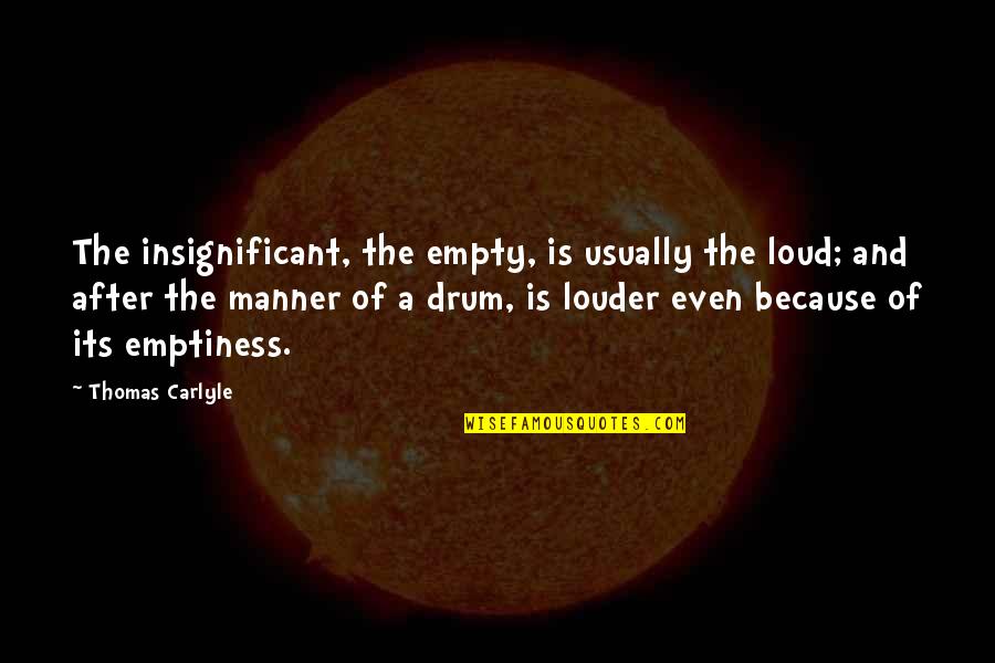 Drum Quotes By Thomas Carlyle: The insignificant, the empty, is usually the loud; Drum Quotes By Thomas Carlyle: The insignificant, the empty, is usually the loud;