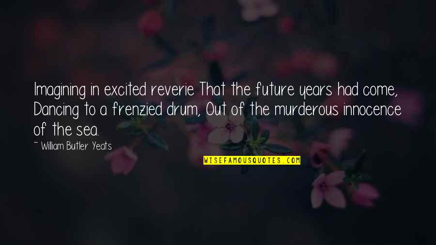 Drum Quotes By William Butler Yeats: Imagining in excited reverie That the future years