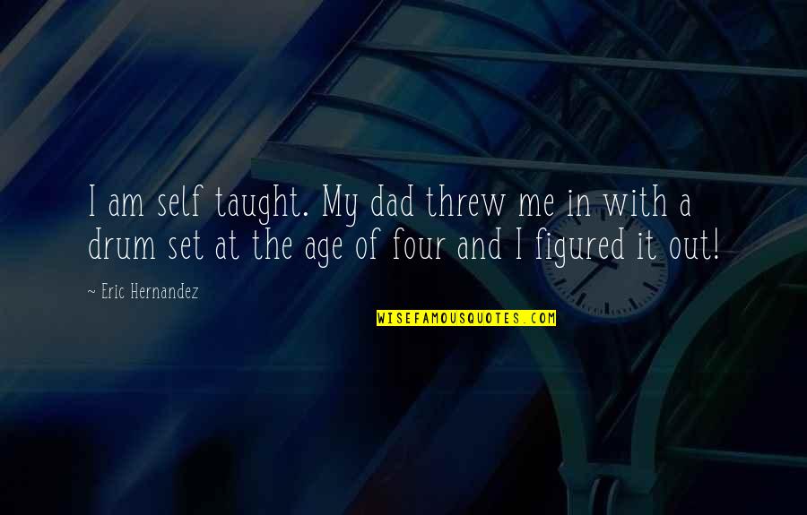 Drum Set Quotes By Eric Hernandez: I am self taught. My dad threw me