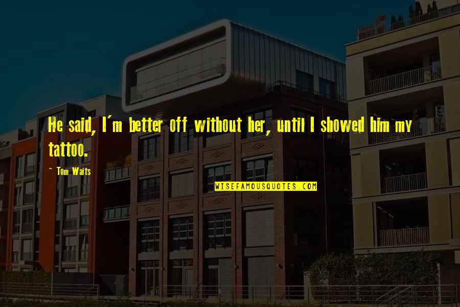 Drumbarrel Quotes By Tom Waits: He said, I'm better off without her, until