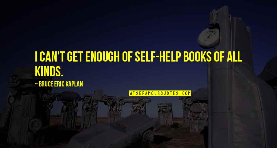 Drumenclosures Quotes By Bruce Eric Kaplan: I can't get enough of self-help books of