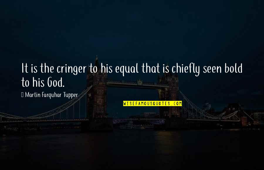 Drumfire Drum Quotes By Martin Farquhar Tupper: It is the cringer to his equal that Drumfire Drum Quotes By Martin Farquhar Tupper: It is the cringer to his equal that