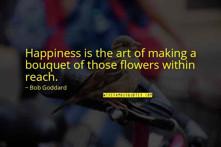 Drumfire Quotes By Bob Goddard: Happiness is the art of making a bouquet