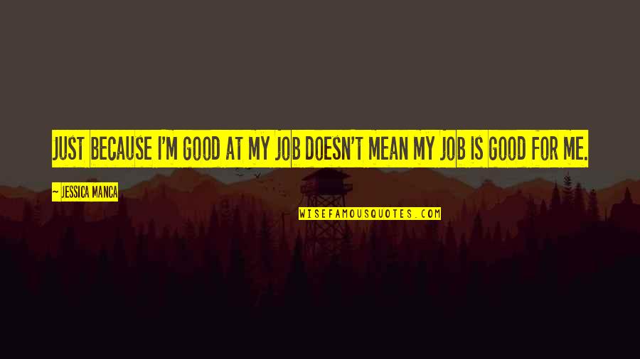 Drumheller Dinosaur Quotes By Jessica Manca: Just because I'm good at my job doesn't