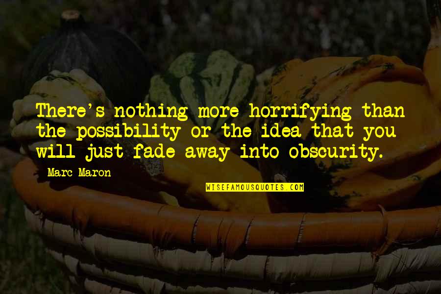 Drumindor Quotes By Marc Maron: There's nothing more horrifying than the possibility or