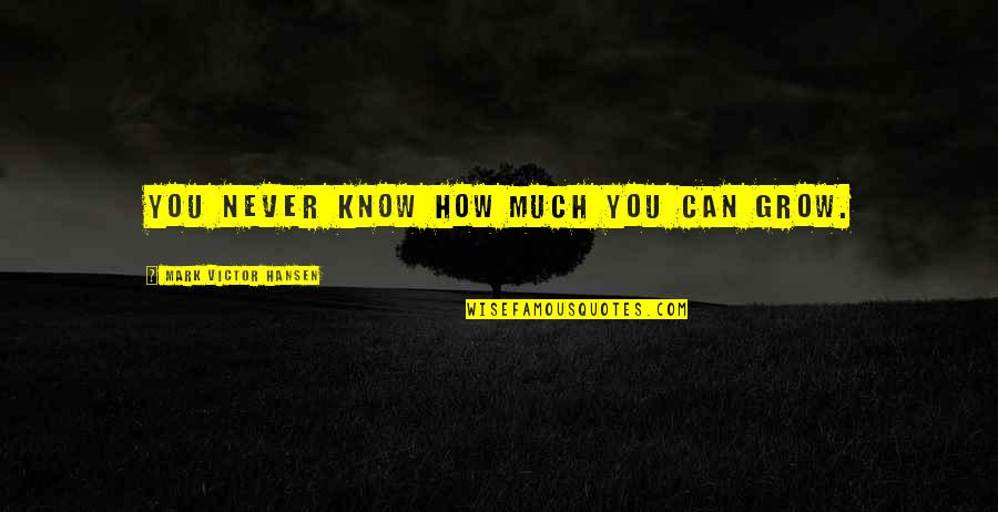 Drumknott Quotes By Mark Victor Hansen: You never know how much you can grow. Drumknott Quotes By Mark Victor Hansen: You never know how much you can grow.