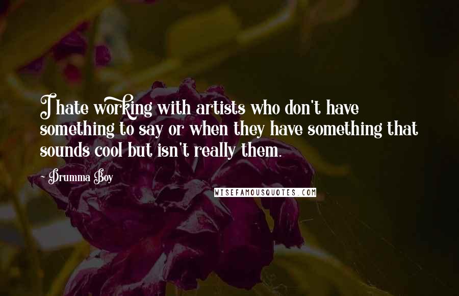 Drumma Boy quotes: I hate working with artists who don't have something to say or when they have something that sounds cool but isn't really them. Drumma Boy quotes: I hate working with artists who don't have something to say or when they have something that sounds cool but isn't really them.