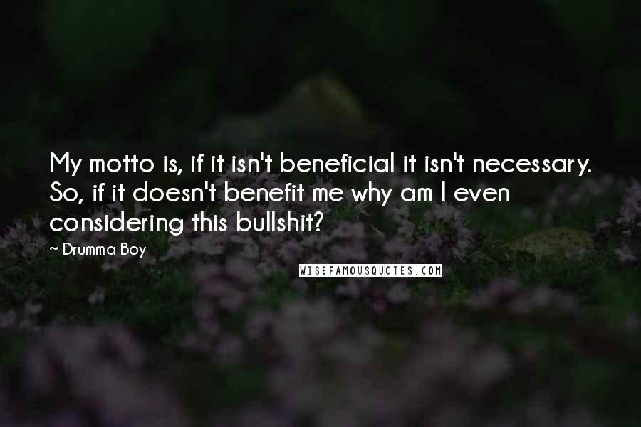 Drumma Boy quotes: My motto is, if it isn't beneficial it isn't necessary. So, if it doesn't benefit me why am I even considering this bullshit? Drumma Boy quotes: My motto is, if it isn't beneficial it isn't necessary. So, if it doesn't benefit me why am I even considering this bullshit?