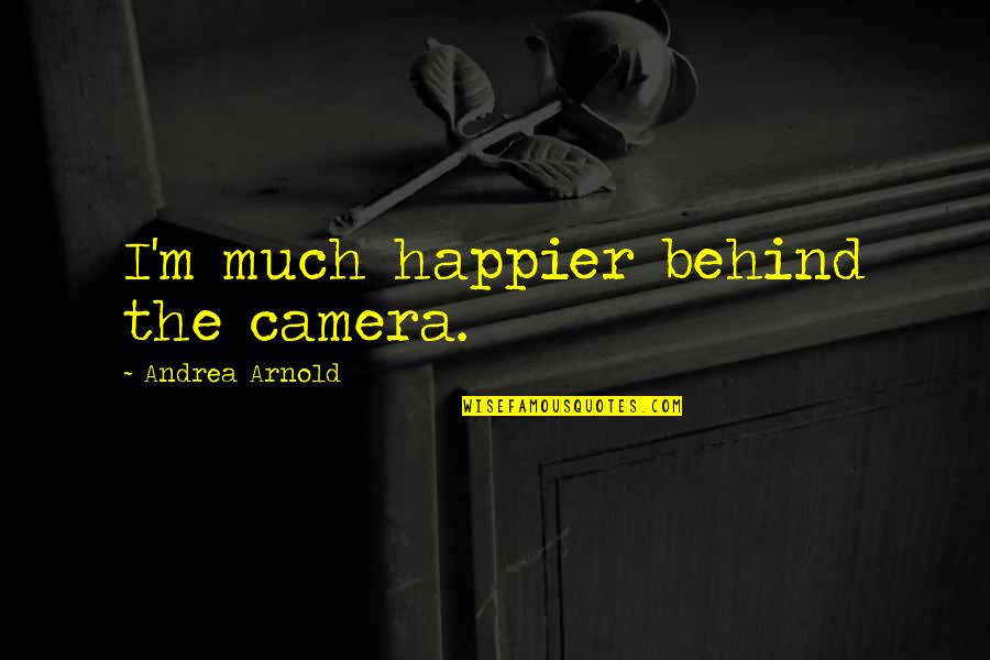 Drummers Love Quotes By Andrea Arnold: I'm much happier behind the camera.
