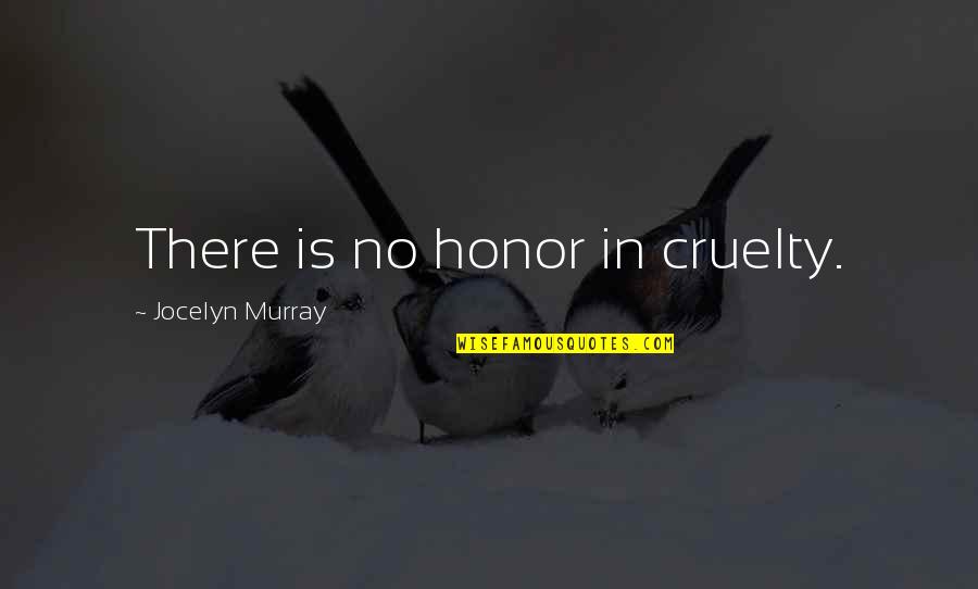 Drummers Love Quotes By Jocelyn Murray: There is no honor in cruelty.