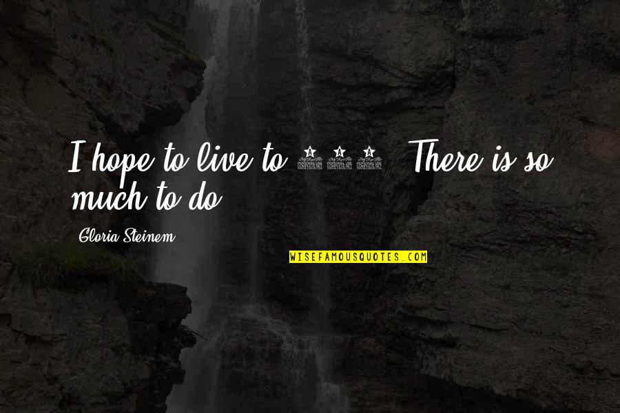 Drummies Quotes By Gloria Steinem: I hope to live to 100. There is Drummies Quotes By Gloria Steinem: I hope to live to 100. There is
