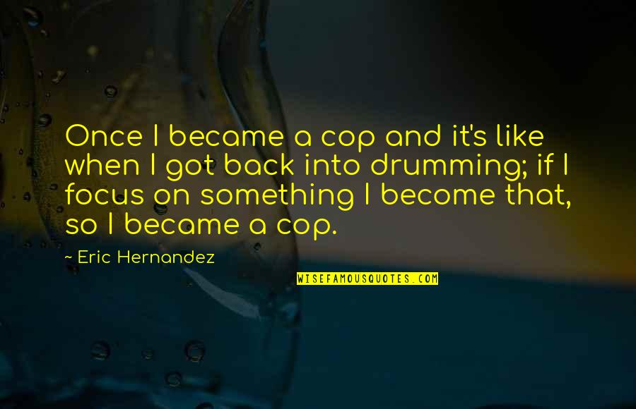 Drumming Quotes By Eric Hernandez: Once I became a cop and it's like Drumming Quotes By Eric Hernandez: Once I became a cop and it's like