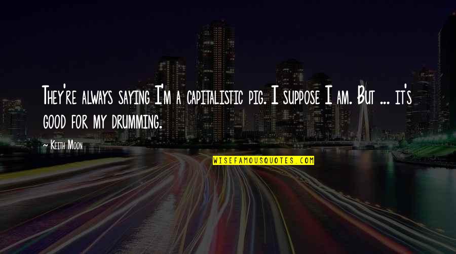 Drumming Quotes By Keith Moon: They're always saying I'm a capitalistic pig. I Drumming Quotes By Keith Moon: They're always saying I'm a capitalistic pig. I