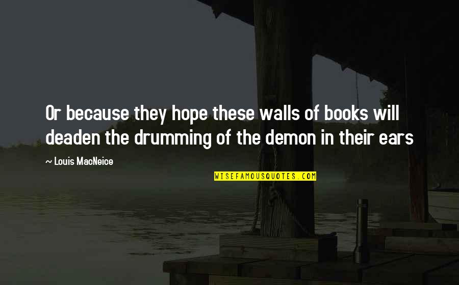 Drumming Quotes By Louis MacNeice: Or because they hope these walls of books Drumming Quotes By Louis MacNeice: Or because they hope these walls of books