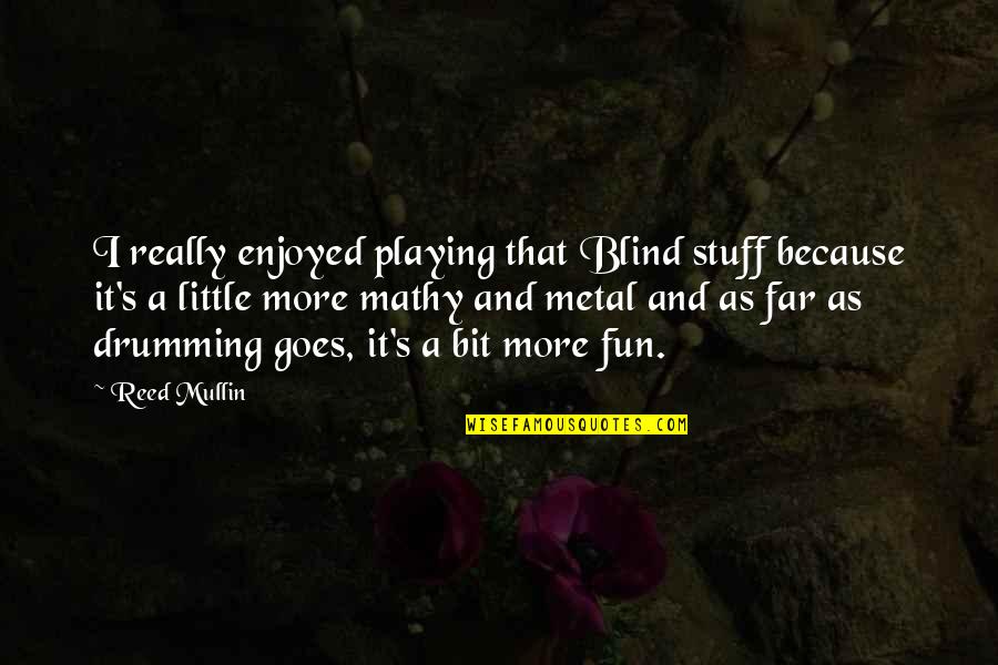 Drumming Quotes By Reed Mullin: I really enjoyed playing that Blind stuff because Drumming Quotes By Reed Mullin: I really enjoyed playing that Blind stuff because