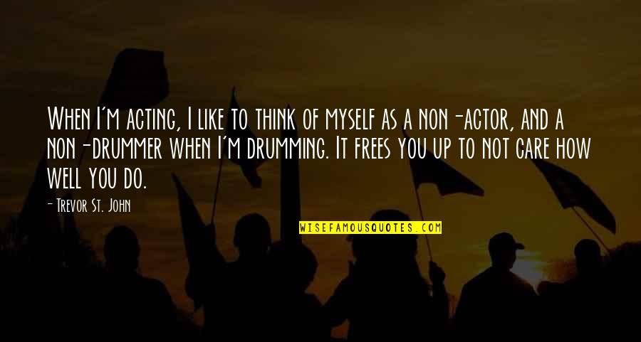 Drumming Quotes By Trevor St. John: When I'm acting, I like to think of Drumming Quotes By Trevor St. John: When I'm acting, I like to think of