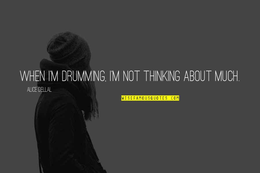 Drumming's Quotes By Alice Dellal: When I'm drumming, I'm not thinking about much.