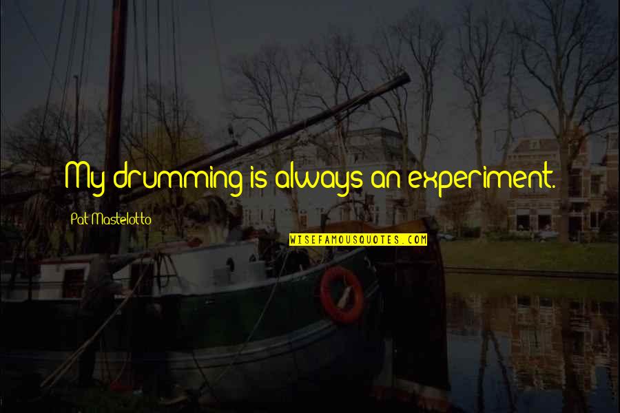 Drumming's Quotes By Pat Mastelotto: My drumming is always an experiment.