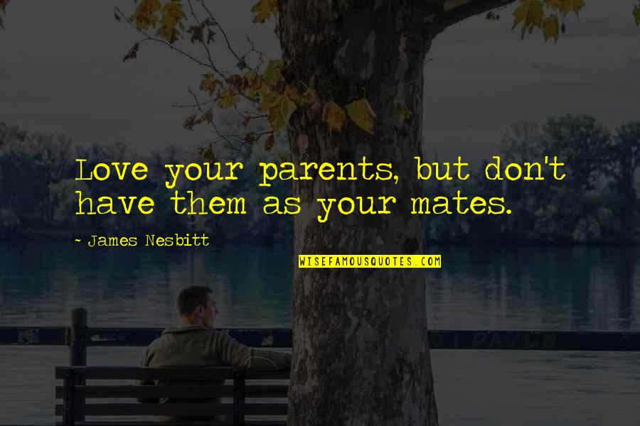 Drummle Quotes By James Nesbitt: Love your parents, but don't have them as