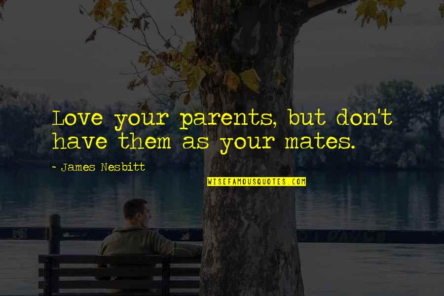 Drummle Quotes By James Nesbitt: Love your parents, but don't have them as Drummle Quotes By James Nesbitt: Love your parents, but don't have them as