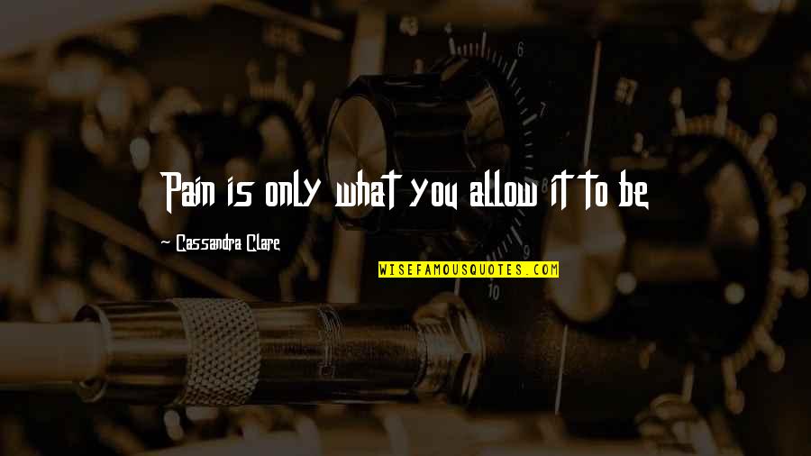 Drummond De Andrade Quotes By Cassandra Clare: Pain is only what you allow it to Drummond De Andrade Quotes By Cassandra Clare: Pain is only what you allow it to