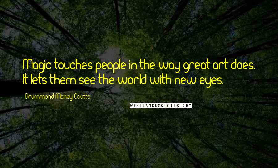 Drummond Money-Coutts quotes: Magic touches people in the way great art does. It lets them see the world with new eyes.