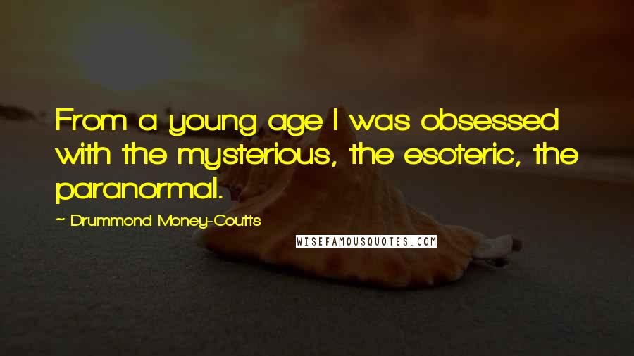 Drummond Money-Coutts quotes: From a young age I was obsessed with the mysterious, the esoteric, the paranormal.