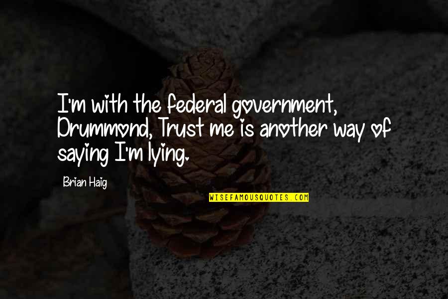 Drummond Quotes By Brian Haig: I'm with the federal government, Drummond, Trust me