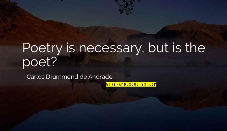 Drummond Quotes By Carlos Drummond De Andrade: Poetry is necessary, but is the poet?